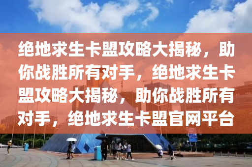 绝地求生卡盟攻略大揭秘，助你战胜所有对手，绝地求生卡盟攻略大揭秘，助你战胜所有对手，绝地求生卡盟官网平台