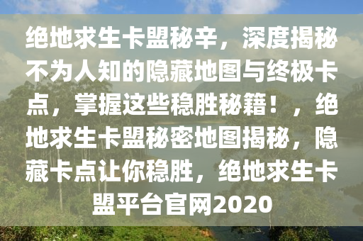 绝地求生卡盟秘辛，深度揭秘不为人知的隐藏地图与终极卡点，掌握这些稳胜秘籍！，绝地求生卡盟秘密地图揭秘，隐藏卡点让你稳胜，绝地求生卡盟平台官网2020