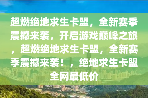 超燃绝地求生卡盟，全新赛季震撼来袭，开启游戏巅峰之旅，超燃绝地求生卡盟，全新赛季震撼来袭！，绝地求生卡盟全网最低价