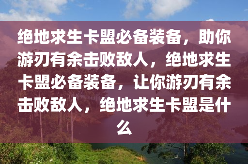 绝地求生卡盟必备装备，助你游刃有余击败敌人，绝地求生卡盟必备装备，让你游刃有余击败敌人，绝地求生卡盟是什么