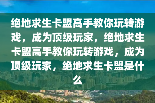 绝地求生卡盟高手教你玩转游戏，成为顶级玩家，绝地求生卡盟高手教你玩转游戏，成为顶级玩家，绝地求生卡盟是什么