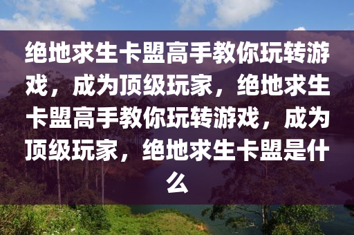 绝地求生卡盟高手教你玩转游戏，成为顶级玩家，绝地求生卡盟高手教你玩转游戏，成为顶级玩家，绝地求生卡盟是什么