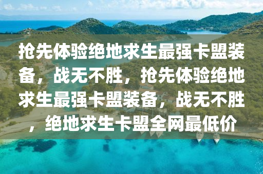 抢先体验绝地求生最强卡盟装备，战无不胜，抢先体验绝地求生最强卡盟装备，战无不胜，绝地求生卡盟全网最低价