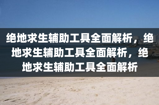 绝地求生辅助工具全面解析，绝地求生辅助工具全面解析，绝地求生辅助工具全面解析