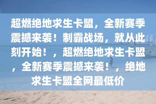 超燃绝地求生卡盟，全新赛季震撼来袭！制霸战场，就从此刻开始！，超燃绝地求生卡盟，全新赛季震撼来袭！，绝地求生卡盟全网最低价