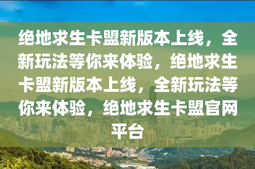 绝地求生卡盟新版本上线，全新玩法等你来体验，绝地求生卡盟新版本上线，全新玩法等你来体验，绝地求生卡盟官网平台