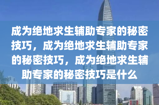 成为绝地求生辅助专家的秘密技巧，成为绝地求生辅助专家的秘密技巧，成为绝地求生辅助专家的秘密技巧是什么
