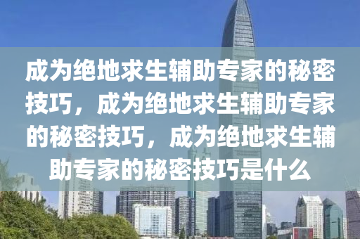 成为绝地求生辅助专家的秘密技巧，成为绝地求生辅助专家的秘密技巧，成为绝地求生辅助专家的秘密技巧是什么