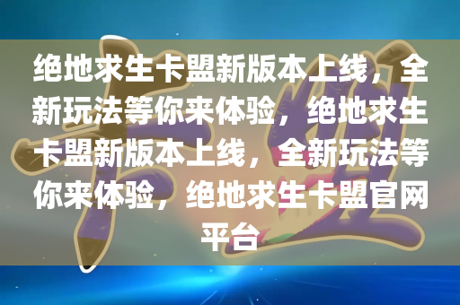 绝地求生卡盟新版本上线，全新玩法等你来体验，绝地求生卡盟新版本上线，全新玩法等你来体验，绝地求生卡盟官网平台