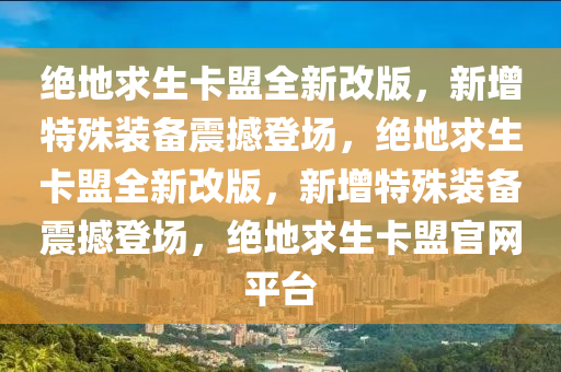 绝地求生卡盟全新改版，新增特殊装备震撼登场，绝地求生卡盟全新改版，新增特殊装备震撼登场，绝地求生卡盟官网平台