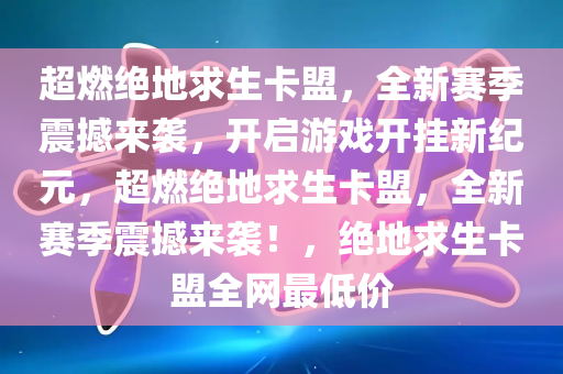 超燃绝地求生卡盟，全新赛季震撼来袭，开启游戏开挂新纪元，超燃绝地求生卡盟，全新赛季震撼来袭！，绝地求生卡盟全网最低价