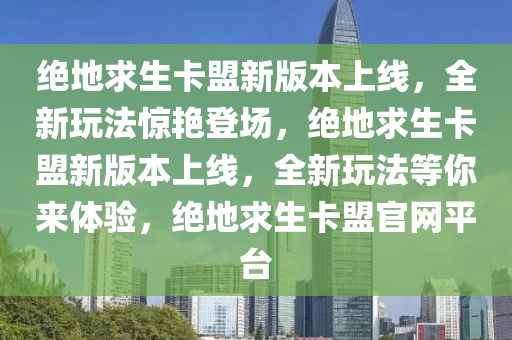 绝地求生卡盟新版本上线，全新玩法惊艳登场，绝地求生卡盟新版本上线，全新玩法等你来体验，绝地求生卡盟官网平台