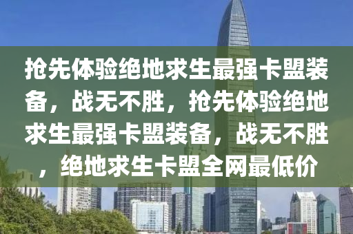 抢先体验绝地求生最强卡盟装备，战无不胜，抢先体验绝地求生最强卡盟装备，战无不胜，绝地求生卡盟全网最低价