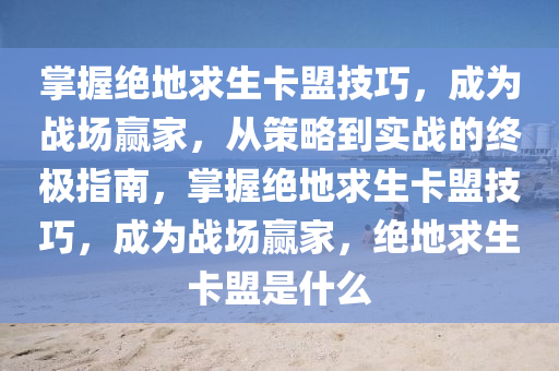 掌握绝地求生卡盟技巧，成为战场赢家，从策略到实战的终极指南，掌握绝地求生卡盟技巧，成为战场赢家，绝地求生卡盟是什么