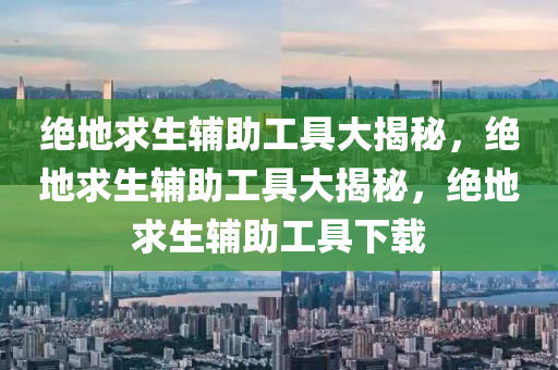 绝地求生辅助工具大揭秘，绝地求生辅助工具大揭秘，绝地求生辅助工具下载