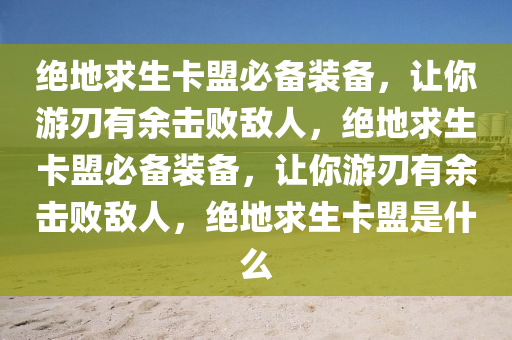 绝地求生卡盟必备装备，让你游刃有余击败敌人，绝地求生卡盟必备装备，让你游刃有余击败敌人，绝地求生卡盟是什么