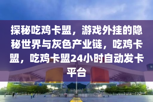 探秘吃鸡卡盟，游戏外挂的隐秘世界与灰色产业链，吃鸡卡盟，吃鸡卡盟24小时自动发卡平台