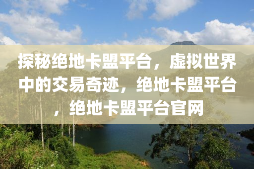 探秘绝地卡盟平台，虚拟世界中的交易奇迹，绝地卡盟平台，绝地卡盟平台官网