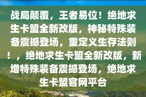 战局颠覆，王者易位！绝地求生卡盟全新改版，神秘特殊装备震撼登场，重定义生存法则！，绝地求生卡盟全新改版，新增特殊装备震撼登场，绝地求生卡盟官网平台