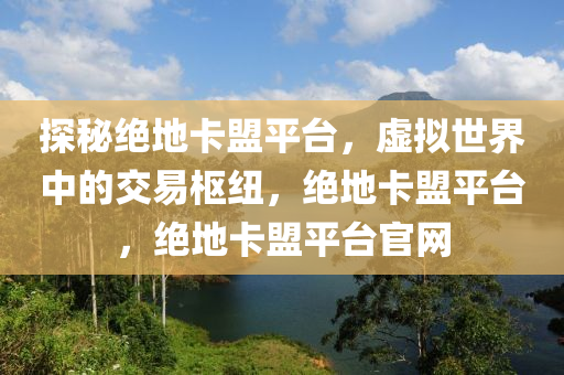 探秘绝地卡盟平台，虚拟世界中的交易枢纽，绝地卡盟平台，绝地卡盟平台官网