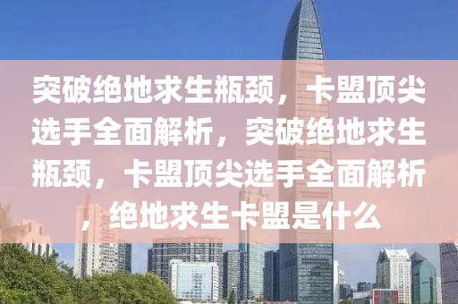 突破绝地求生瓶颈，卡盟顶尖选手全面解析，突破绝地求生瓶颈，卡盟顶尖选手全面解析，绝地求生卡盟是什么