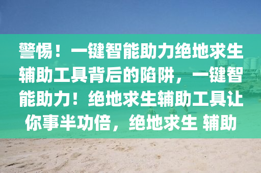 警惕！一键智能助力绝地求生辅助工具背后的陷阱，一键智能助力！绝地求生辅助工具让你事半功倍，绝地求生 辅助