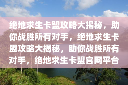 绝地求生卡盟攻略大揭秘，助你战胜所有对手，绝地求生卡盟攻略大揭秘，助你战胜所有对手，绝地求生卡盟官网平台