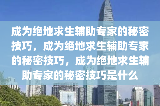 成为绝地求生辅助专家的秘密技巧，成为绝地求生辅助专家的秘密技巧，成为绝地求生辅助专家的秘密技巧是什么