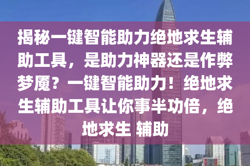 揭秘一键智能助力绝地求生辅助工具，是助力神器还是作弊梦魇？一键智能助力！绝地求生辅助工具让你事半功倍，绝地求生 辅助