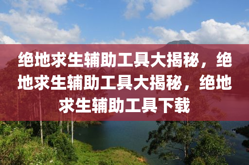 绝地求生辅助工具大揭秘，绝地求生辅助工具大揭秘，绝地求生辅助工具下载