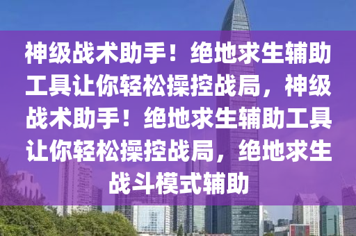 神级战术助手！绝地求生辅助工具让你轻松操控战局，神级战术助手！绝地求生辅助工具让你轻松操控战局，绝地求生战斗模式辅助