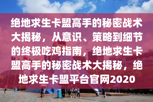 绝地求生卡盟高手的秘密战术大揭秘，从意识、策略到细节的终极吃鸡指南，绝地求生卡盟高手的秘密战术大揭秘，绝地求生卡盟平台官网2020
