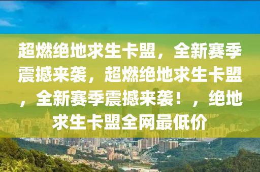 超燃绝地求生卡盟，全新赛季震撼来袭，超燃绝地求生卡盟，全新赛季震撼来袭！，绝地求生卡盟全网最低价