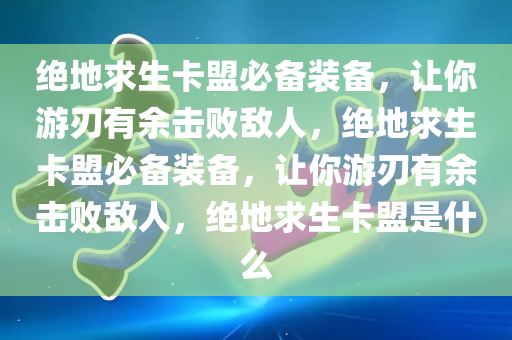 绝地求生卡盟必备装备，让你游刃有余击败敌人，绝地求生卡盟必备装备，让你游刃有余击败敌人，绝地求生卡盟是什么