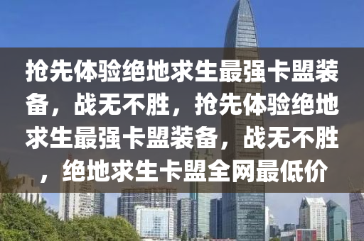 抢先体验绝地求生最强卡盟装备，战无不胜，抢先体验绝地求生最强卡盟装备，战无不胜，绝地求生卡盟全网最低价