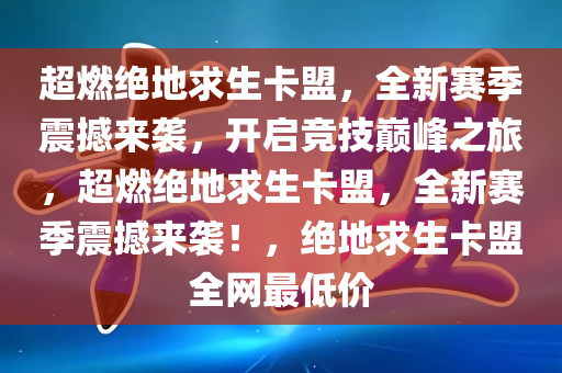 超燃绝地求生卡盟，全新赛季震撼来袭，开启竞技巅峰之旅，超燃绝地求生卡盟，全新赛季震撼来袭！，绝地求生卡盟全网最低价