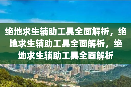 绝地求生辅助工具全面解析，绝地求生辅助工具全面解析，绝地求生辅助工具全面解析