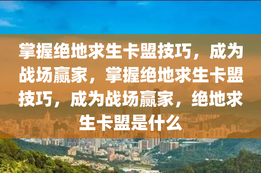 掌握绝地求生卡盟技巧，成为战场赢家，掌握绝地求生卡盟技巧，成为战场赢家，绝地求生卡盟是什么