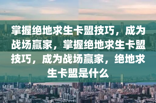 掌握绝地求生卡盟技巧，成为战场赢家，掌握绝地求生卡盟技巧，成为战场赢家，绝地求生卡盟是什么