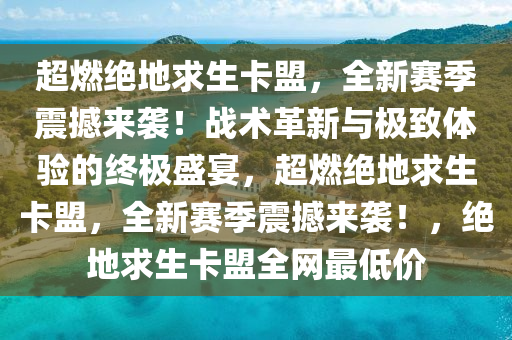 超燃绝地求生卡盟，全新赛季震撼来袭！战术革新与极致体验的终极盛宴，超燃绝地求生卡盟，全新赛季震撼来袭！，绝地求生卡盟全网最低价