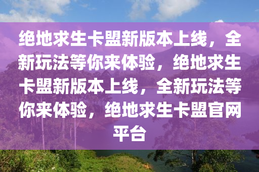 绝地求生卡盟新版本上线，全新玩法等你来体验，绝地求生卡盟新版本上线，全新玩法等你来体验，绝地求生卡盟官网平台