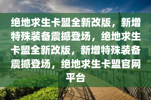 绝地求生卡盟全新改版，新增特殊装备震撼登场，绝地求生卡盟全新改版，新增特殊装备震撼登场，绝地求生卡盟官网平台
