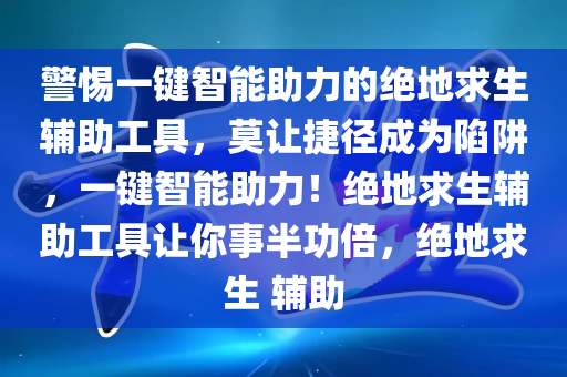 警惕一键智能助力的绝地求生辅助工具，莫让捷径成为陷阱，一键智能助力！绝地求生辅助工具让你事半功倍，绝地求生 辅助