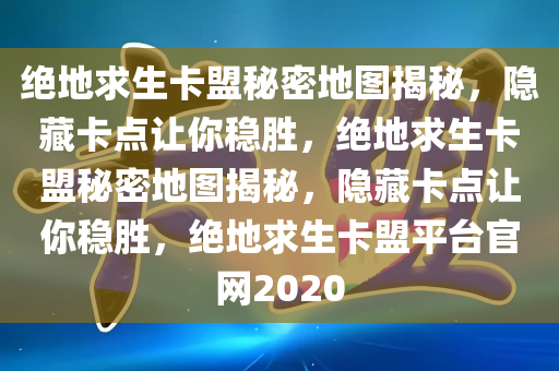 绝地求生卡盟秘密地图揭秘，隐藏卡点让你稳胜，绝地求生卡盟秘密地图揭秘，隐藏卡点让你稳胜，绝地求生卡盟平台官网2020