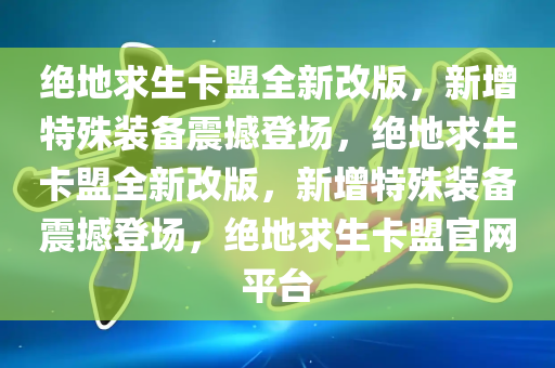 绝地求生卡盟全新改版，新增特殊装备震撼登场，绝地求生卡盟全新改版，新增特殊装备震撼登场，绝地求生卡盟官网平台