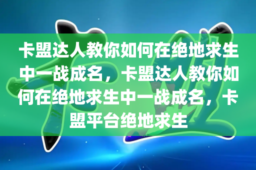 卡盟达人教你如何在绝地求生中一战成名，卡盟达人教你如何在绝地求生中一战成名，卡盟平台绝地求生