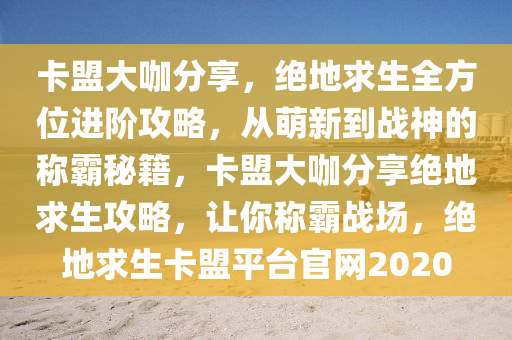 卡盟大咖分享，绝地求生全方位进阶攻略，从萌新到战神的称霸秘籍，卡盟大咖分享绝地求生攻略，让你称霸战场，绝地求生卡盟平台官网2020