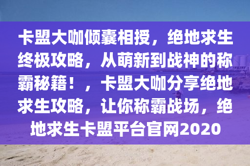 卡盟大咖倾囊相授，绝地求生终极攻略，从萌新到战神的称霸秘籍！，卡盟大咖分享绝地求生攻略，让你称霸战场，绝地求生卡盟平台官网2020