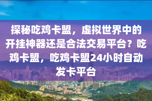 探秘吃鸡卡盟，虚拟世界中的开挂神器还是合法交易平台？吃鸡卡盟，吃鸡卡盟24小时自动发卡平台