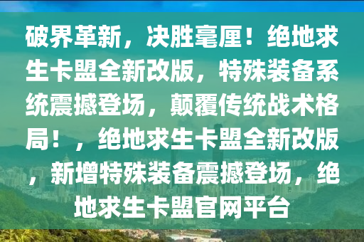 破界革新，决胜毫厘！绝地求生卡盟全新改版，特殊装备系统震撼登场，颠覆传统战术格局！，绝地求生卡盟全新改版，新增特殊装备震撼登场，绝地求生卡盟官网平台